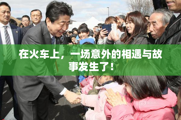 在火车上，一场意外的相遇与故事发生了！