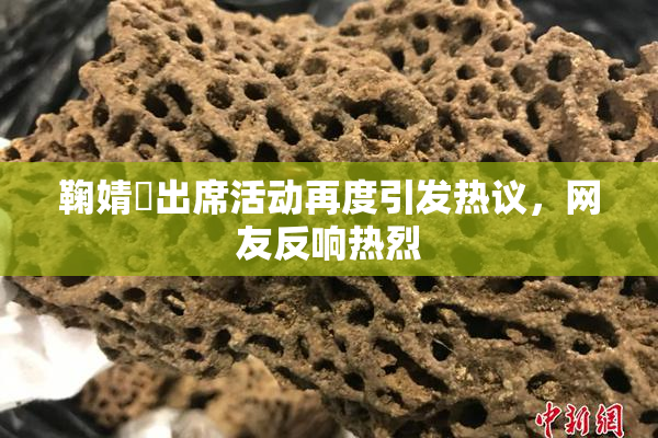 鞠婧祎出席活动再度引发热议，网友反响热烈