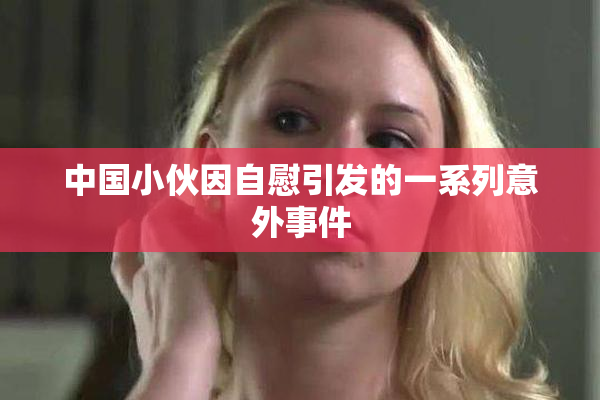 中国小伙因自慰引发的一系列意外事件