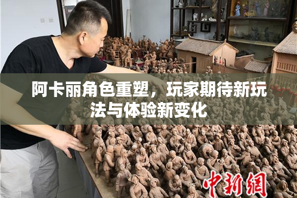 阿卡丽角色重塑，玩家期待新玩法与体验新变化