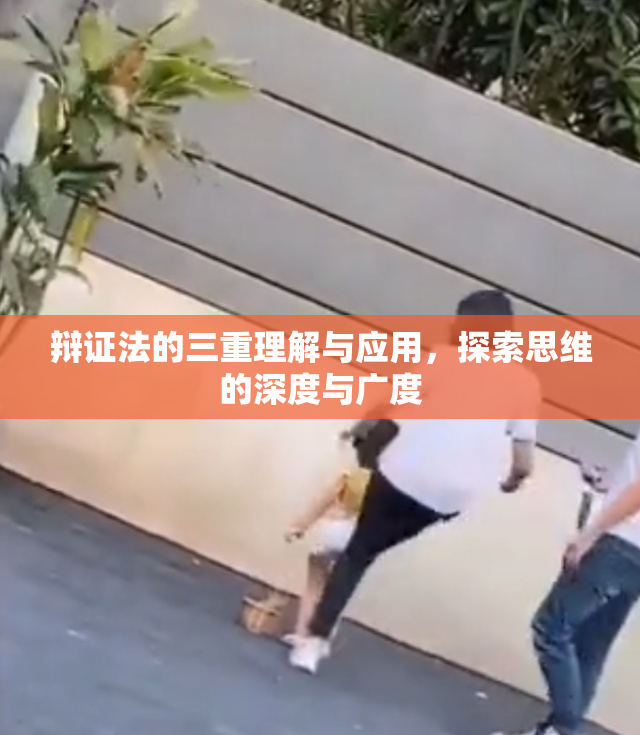 辩证法的三重理解与应用，探索思维的深度与广度