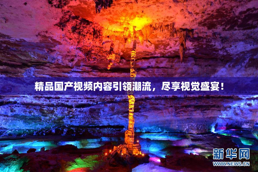 精品国产视频内容引领潮流，尽享视觉盛宴！