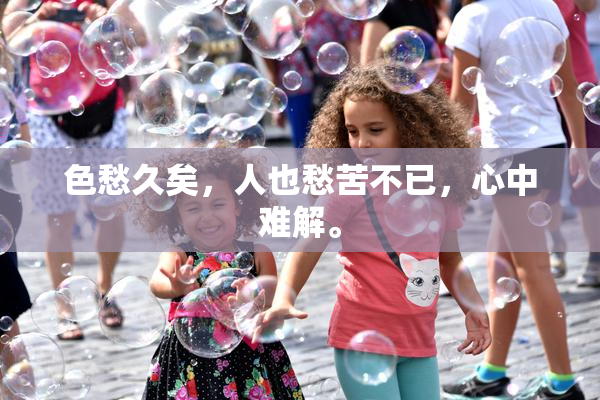 色愁久矣，人也愁苦不已，心中难解。
