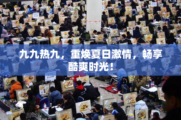 九九热九，重焕夏日激情，畅享酷爽时光！