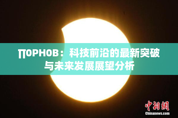 ∏0PH0B：科技前沿的最新突破与未来发展展望分析