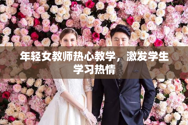年轻女教师热心教学，激发学生学习热情