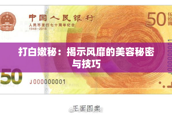 打白嫩秘：揭示风靡的美容秘密与技巧
