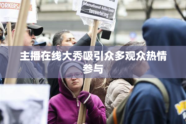 主播在线大秀吸引众多观众热情参与