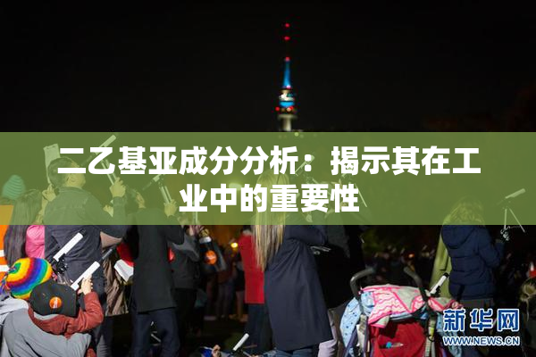 二乙基亚成分分析：揭示其在工业中的重要性