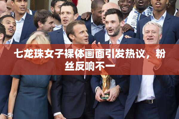 七龙珠女子裸体画面引发热议，粉丝反响不一