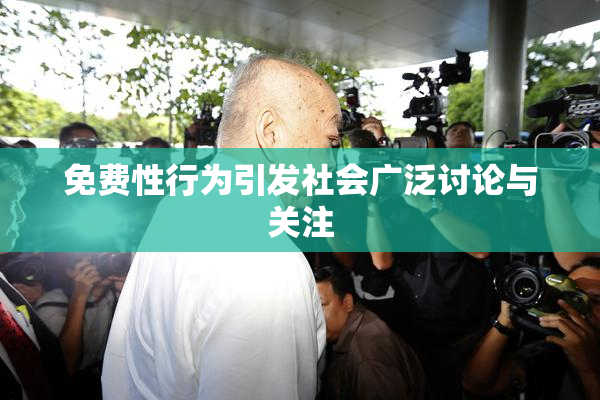 免费性行为引发社会广泛讨论与关注