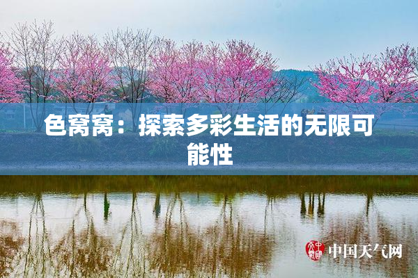 色窝窝：探索多彩生活的无限可能性