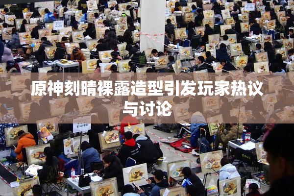 原神刻晴裸露造型引发玩家热议与讨论