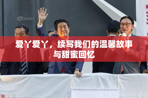 爱丫爱丫，续写我们的温馨故事与甜蜜回忆