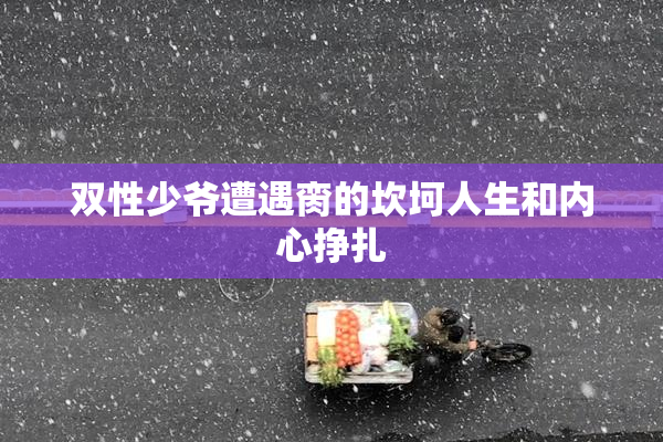双性少爷遭遇脔的坎坷人生和内心挣扎