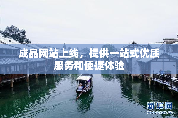 成品网站上线，提供一站式优质服务和便捷体验