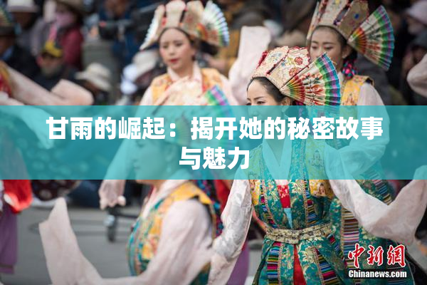 甘雨的崛起：揭开她的秘密故事与魅力