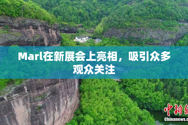 Marl在新展会上亮相，吸引众多观众关注