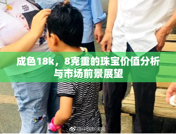 成色18k，8克重的珠宝价值分析与市场前景展望