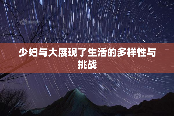 少妇与大展现了生活的多样性与挑战