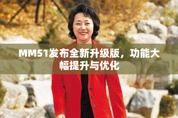 MM51发布全新升级版，功能大幅提升与优化