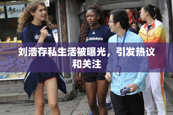 刘浩存私生活被曝光，引发热议和关注