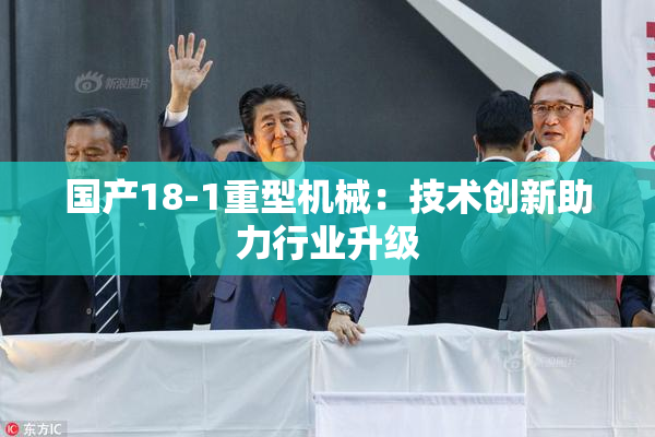 国产18-1重型机械：技术创新助力行业升级