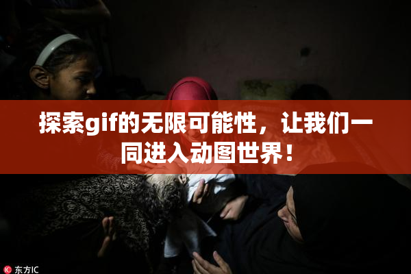 探索gif的无限可能性，让我们一同进入动图世界！