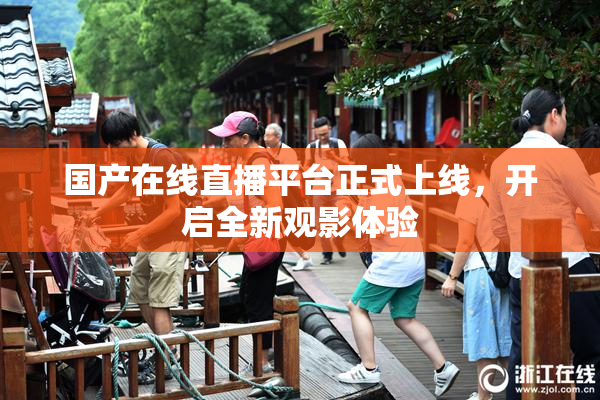 国产在线直播平台正式上线，开启全新观影体验