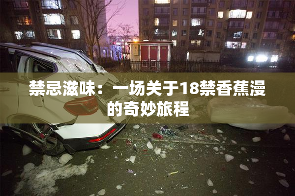 禁忌滋味：一场关于18禁香蕉漫的奇妙旅程
