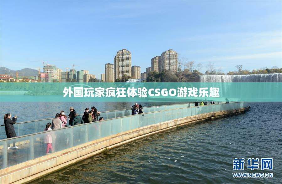 外国玩家疯狂体验CSGO游戏乐趣