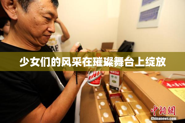 少女们的风采在璀璨舞台上绽放