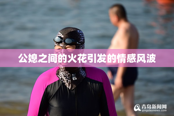 公媳之间的火花引发的情感风波