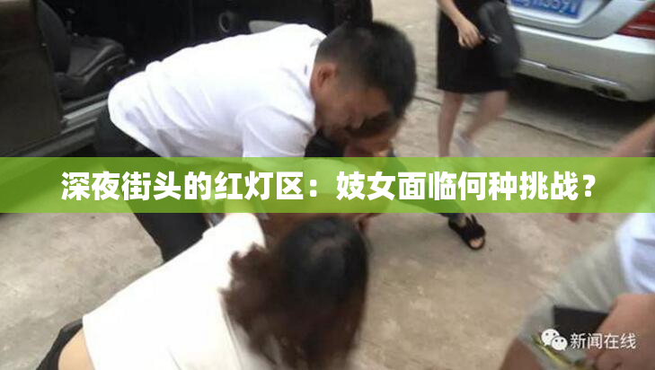 深夜街头的红灯区：妓女面临何种挑战？