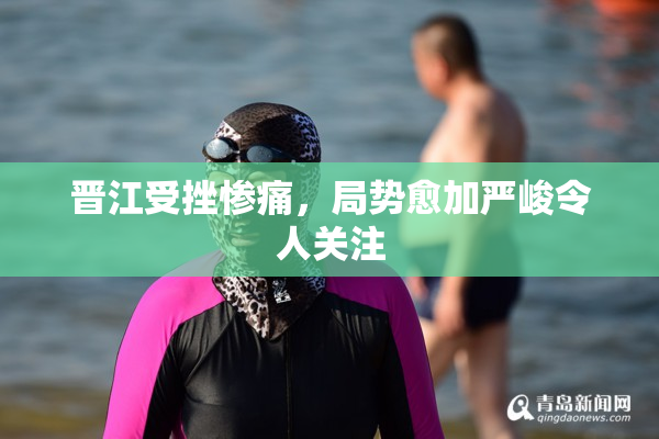 晋江受挫惨痛，局势愈加严峻令人关注