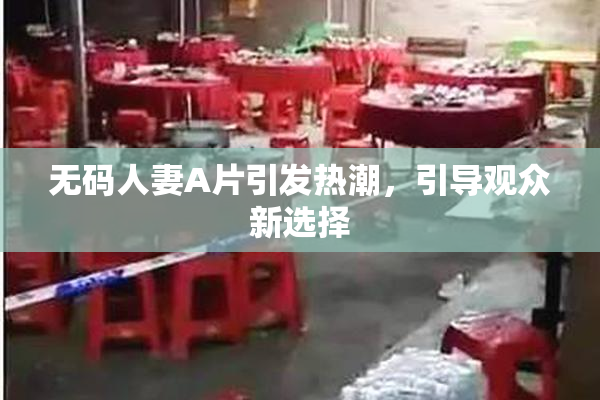 无码人妻A片引发热潮，引导观众新选择