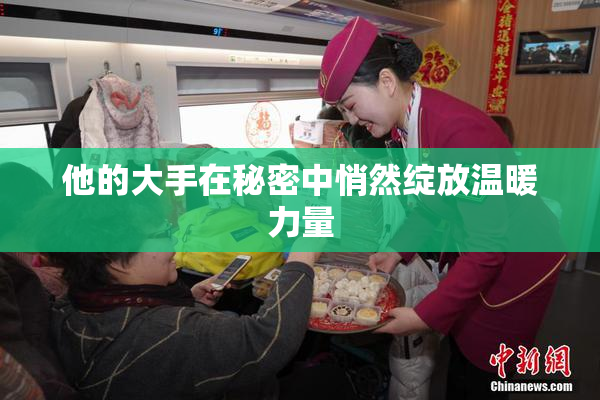 他的大手在秘密中悄然绽放温暖力量
