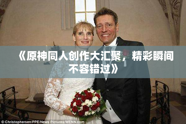 《原神同人创作大汇聚，精彩瞬间不容错过》