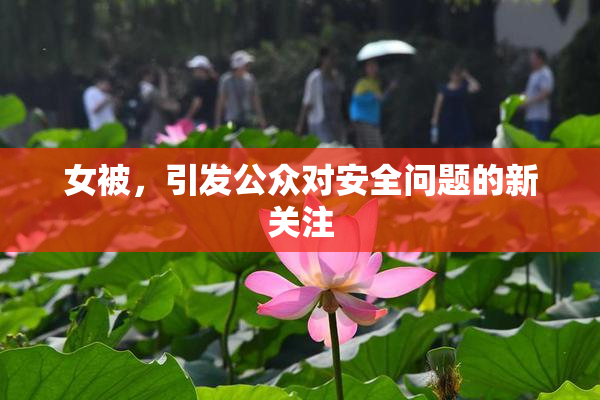 女被，引发公众对安全问题的新关注