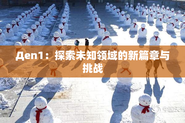 Дen1：探索未知领域的新篇章与挑战