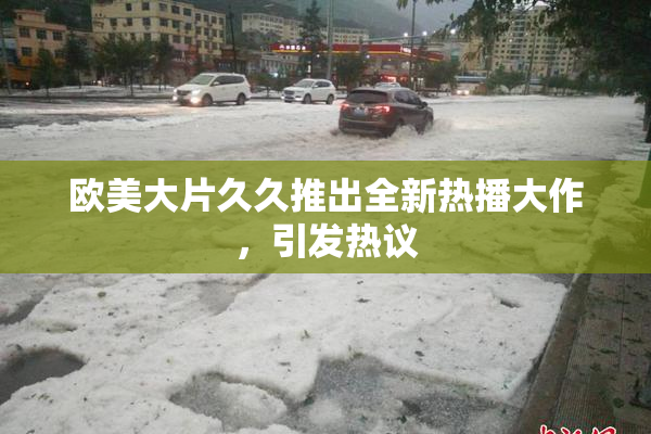 欧美大片久久推出全新热播大作，引发热议