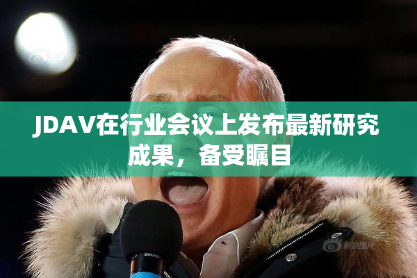 JDAV在行业会议上发布最新研究成果，备受瞩目