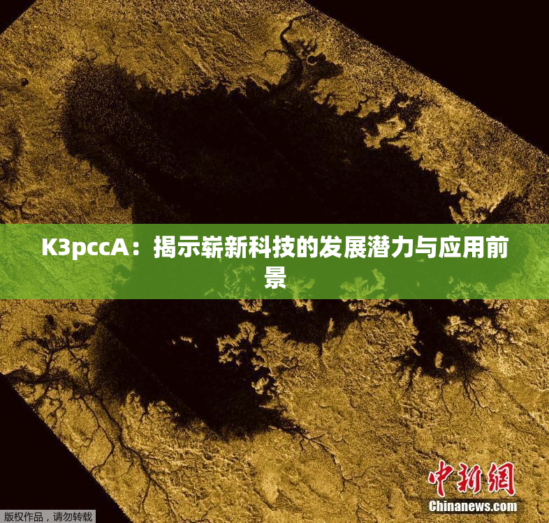 K3pccA：揭示崭新科技的发展潜力与应用前景