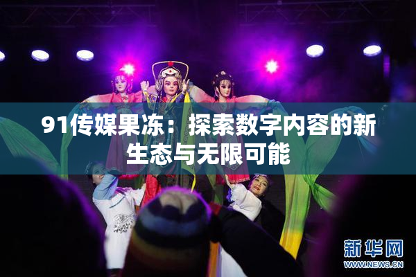 91传媒果冻：探索数字内容的新生态与无限可能