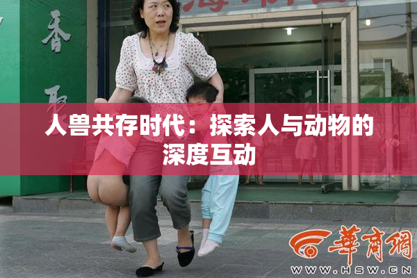 人兽共存时代：探索人与动物的深度互动