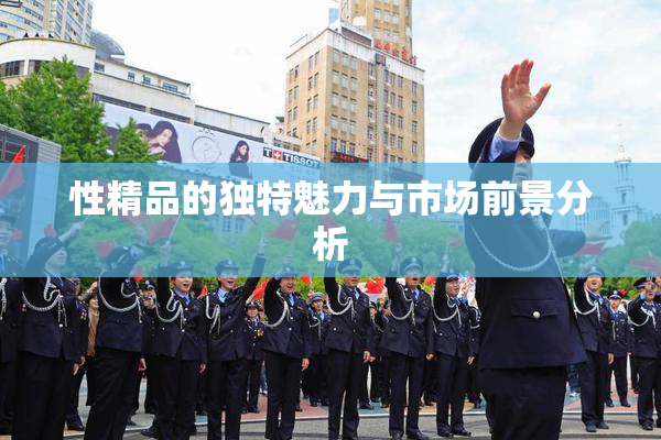 性精品的独特魅力与市场前景分析