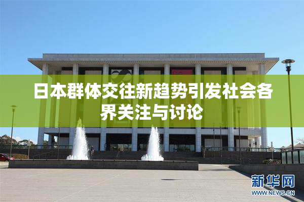 日本群体交往新趋势引发社会各界关注与讨论