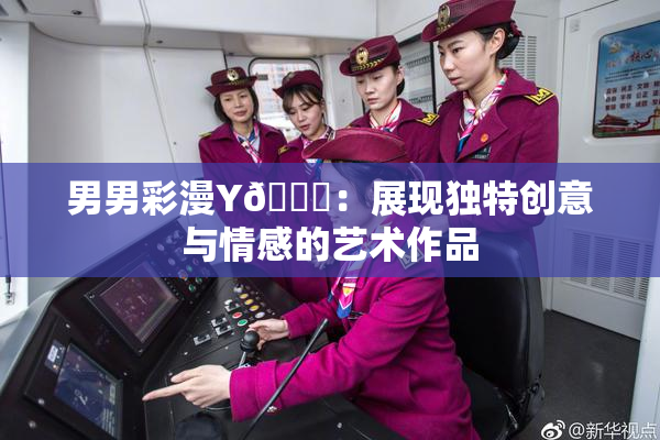 男男彩漫Y🈚：展现独特创意与情感的艺术作品