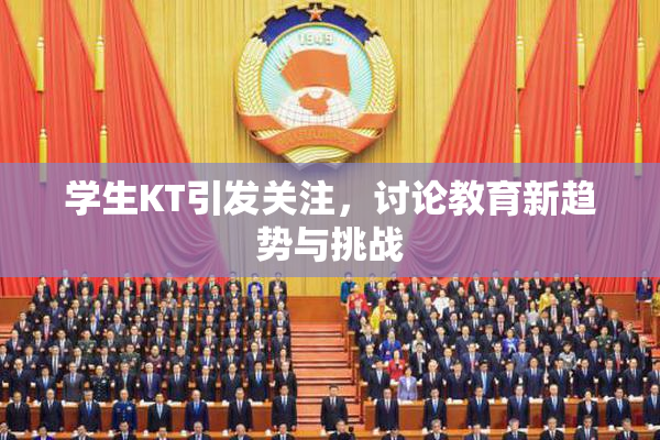 学生KT引发关注，讨论教育新趋势与挑战