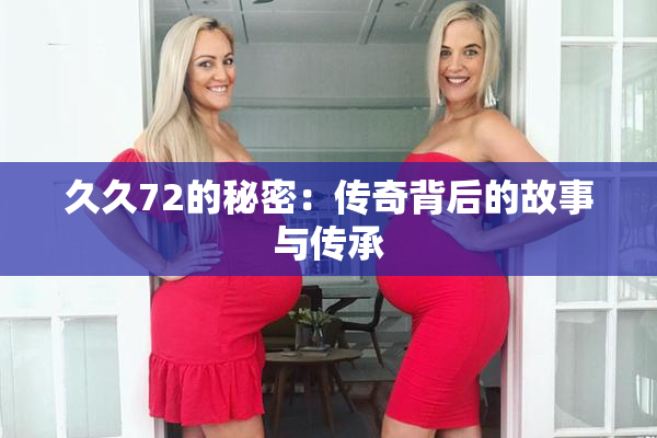 久久72的秘密：传奇背后的故事与传承